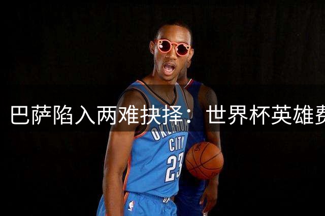 巴萨陷入两难抉择：世界杯英雄费兰该留队还是套现？